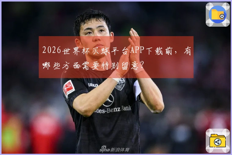 2026世界杯买球平台APP下载前，有哪些方面需要特别留意？