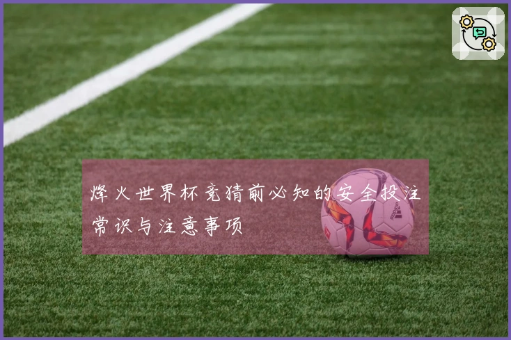 烽火世界杯竞猜前必知的安全投注常识与注意事项