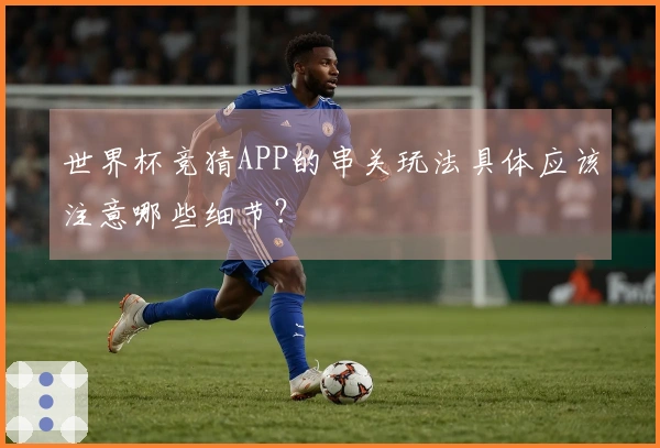 世界杯竞猜APP的串关玩法具体应该注意哪些细节？