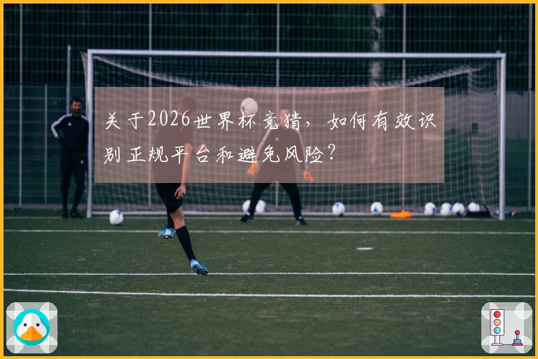 关于2026世界杯竞猜，如何有效识别正规平台和避免风险？