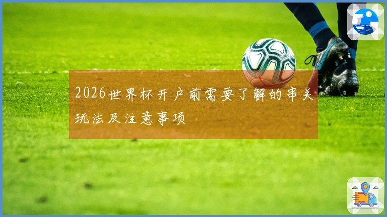 2026世界杯开户前需要了解的串关玩法及注意事项