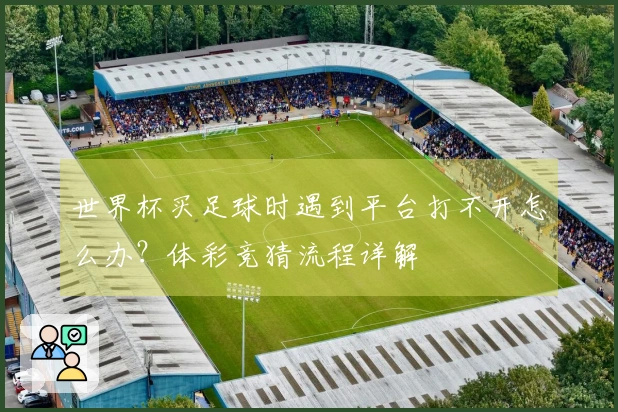 世界杯买足球时遇到平台打不开怎么办？体彩竞猜流程详解