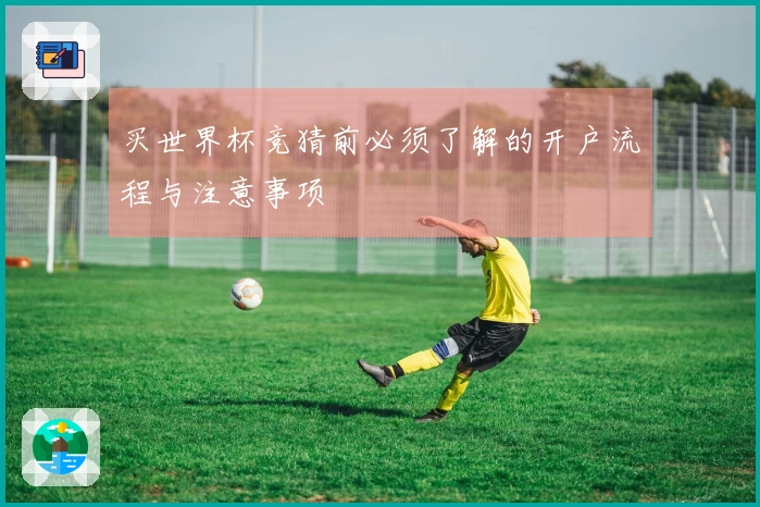 买世界杯竞猜前必须了解的开户流程与注意事项