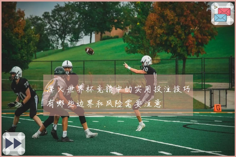 烽火世界杯竞猜中的实用投注技巧有哪些边界和风险需要注意