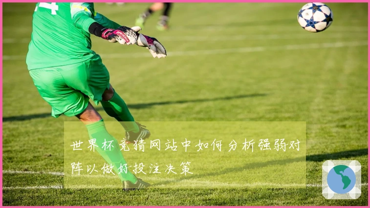 世界杯竞猜网站中如何分析强弱对阵以做好投注决策