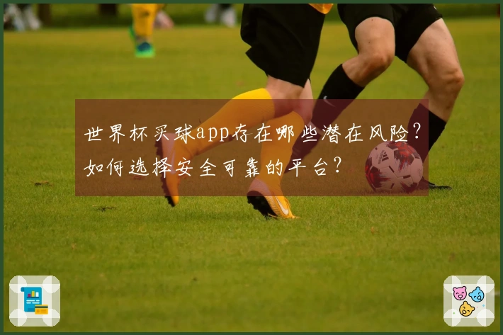 世界杯买球app存在哪些潜在风险?如何选择安全可靠的平台?