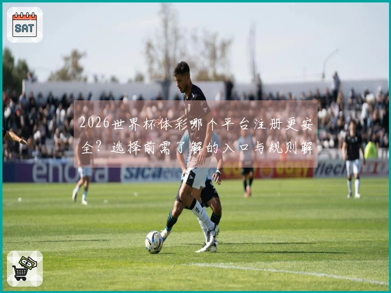 2026世界杯体彩哪个平台注册更安全？选择前需了解的入口与规则解析