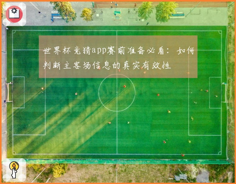 世界杯竞猜app赛前准备必看：如何判断主客场信息的真实有效性